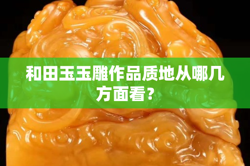 和田玉玉雕作品质地从哪几方面看？