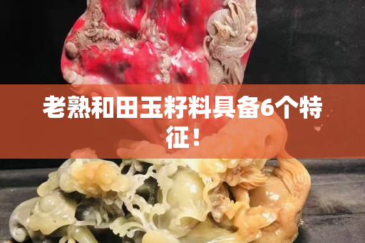 老熟和田玉籽料具备6个特征！