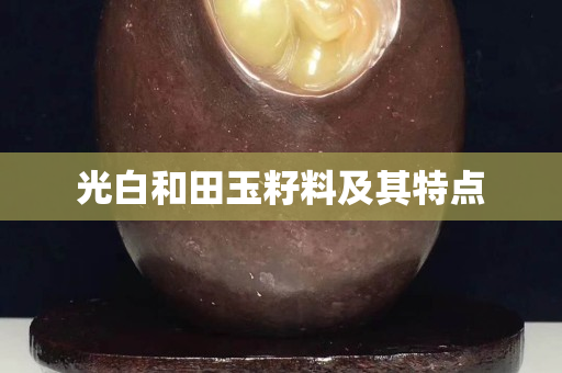 光白和田玉籽料及其特点