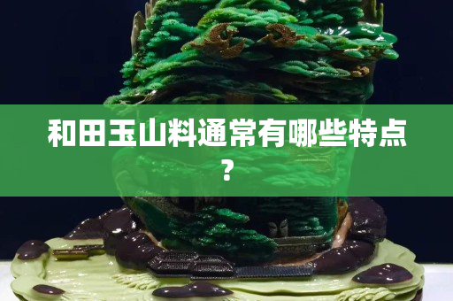 和田玉山料通常有哪些特点?