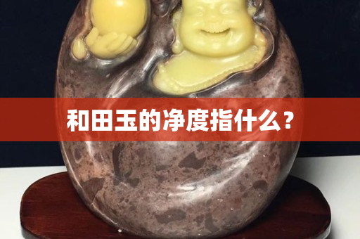 和田玉的净度指什么？