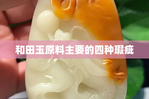 和田玉原料主要的四种瑕疵
