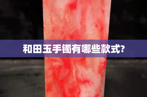 和田玉手镯有哪些款式?