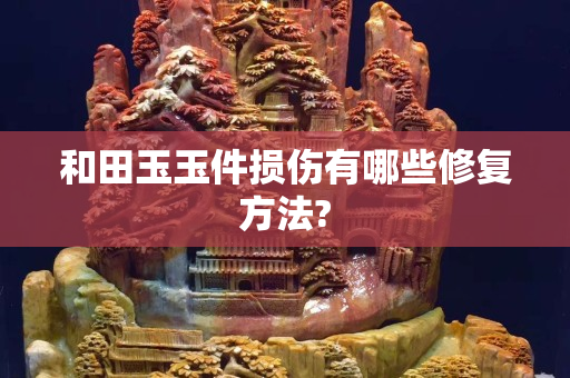 和田玉玉件损伤有哪些修复方法?