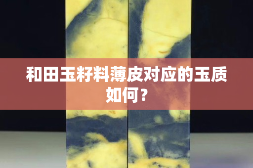 和田玉籽料薄皮对应的玉质如何？