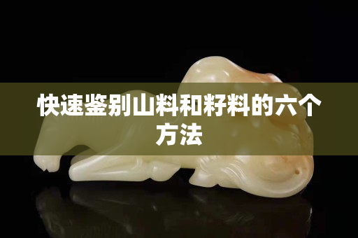 快速鉴别山料和籽料的六个方法