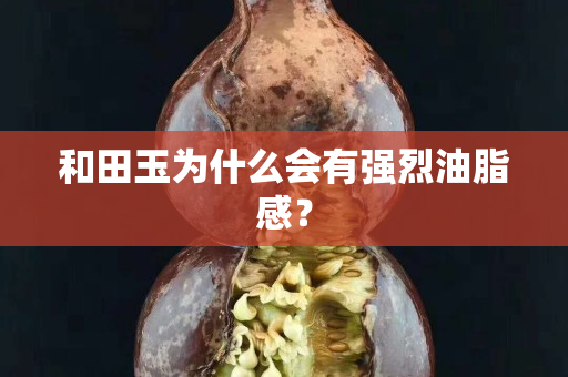 和田玉为什么会有强烈油脂感？