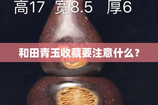 和田青玉收藏要注意什么？