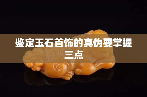 鉴定玉石首饰的真伪要掌握三点