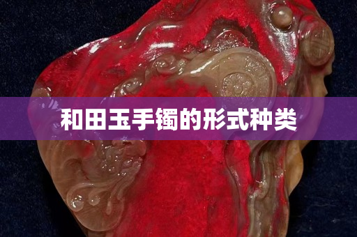 和田玉手镯的形式种类