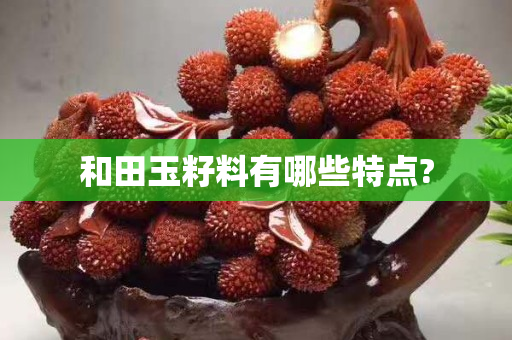 和田玉籽料有哪些特点?
