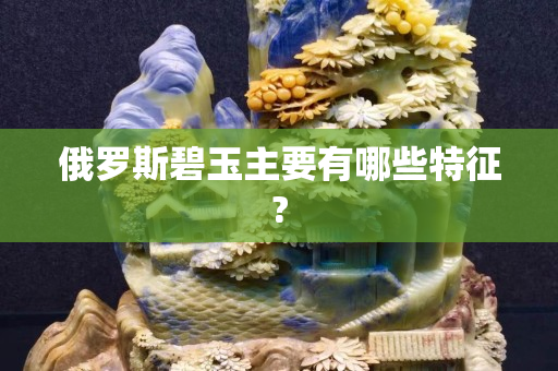 俄罗斯碧玉主要有哪些特征?