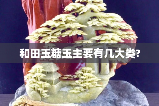 和田玉糖玉主要有几大类?