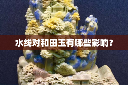 水线对和田玉有哪些影响？