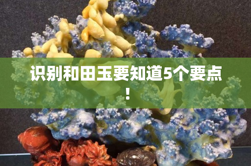 识别和田玉要知道5个要点！