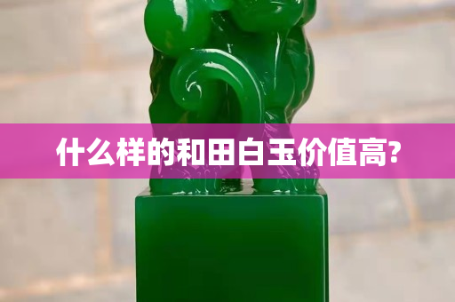 什么样的和田白玉价值高?