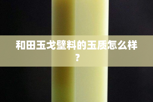 和田玉戈壁料的玉质怎么样？