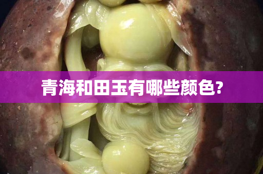 青海和田玉有哪些颜色?