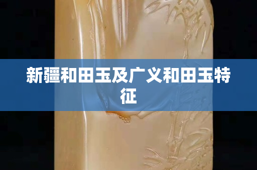 新疆和田玉及广义和田玉特征