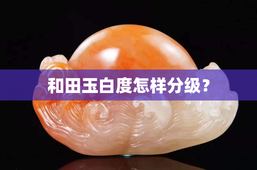 和田玉白度怎样分级？