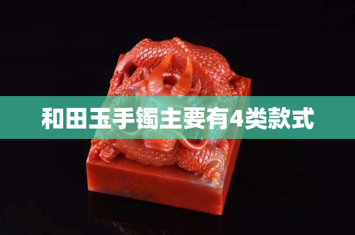 和田玉手镯主要有4类款式