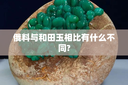 俄料与和田玉相比有什么不同?