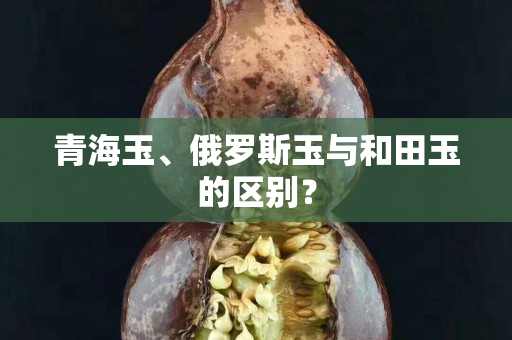 青海玉、俄罗斯玉与和田玉的区别？