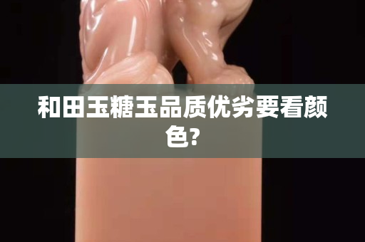和田玉糖玉品质优劣要看颜色?