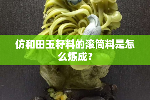 仿和田玉籽料的滚筒料是怎么炼成？