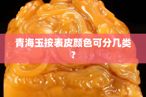 青海玉按表皮颜色可分几类?