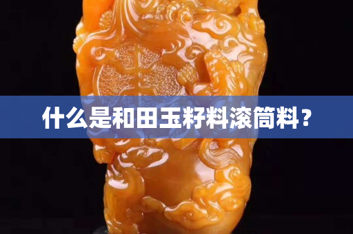 什么是和田玉籽料滚筒料？