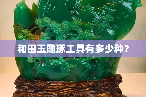和田玉雕琢工具有多少种？