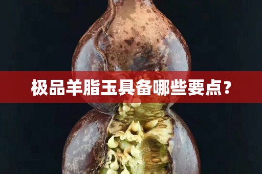 极品羊脂玉具备哪些要点？