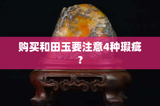 购买和田玉要注意4种瑕疵?