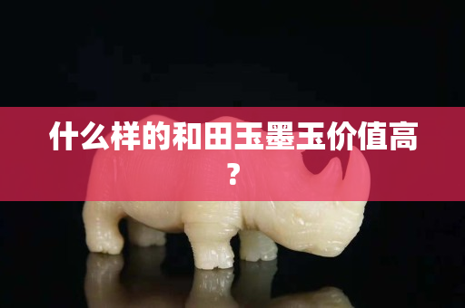 什么样的和田玉墨玉价值高?