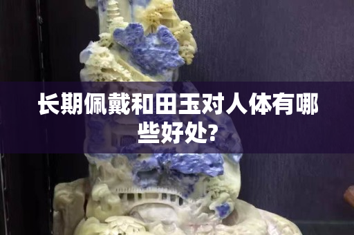 长期佩戴和田玉对人体有哪些好处?