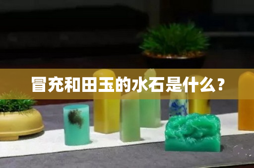 冒充和田玉的水石是什么？