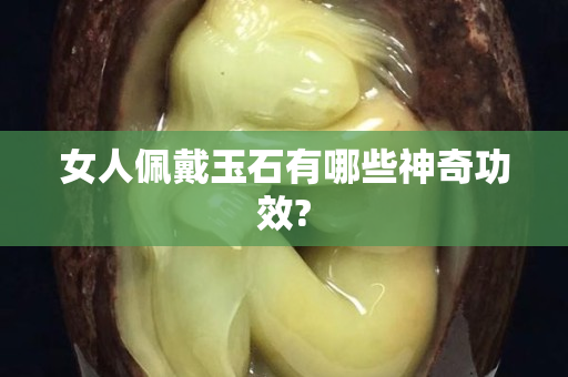 女人佩戴玉石有哪些神奇功效?