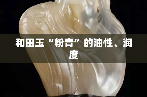 和田玉“粉青”的油性、润度