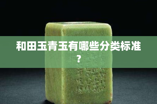 和田玉青玉有哪些分类标准?