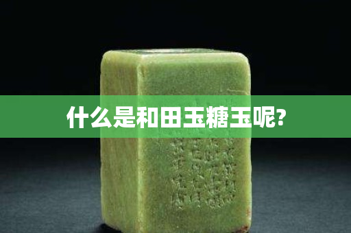 什么是和田玉糖玉呢?