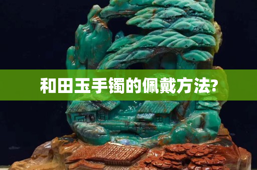 和田玉手镯的佩戴方法?