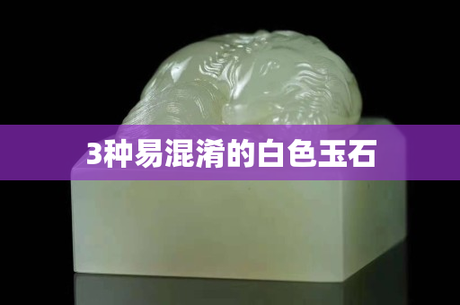 3种易混淆的白色玉石