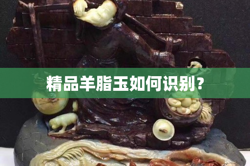 精品羊脂玉如何识别？