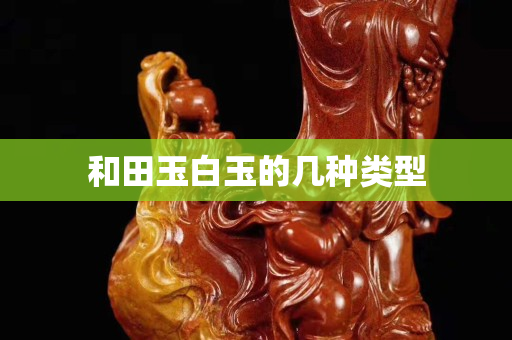 和田玉白玉的几种类型