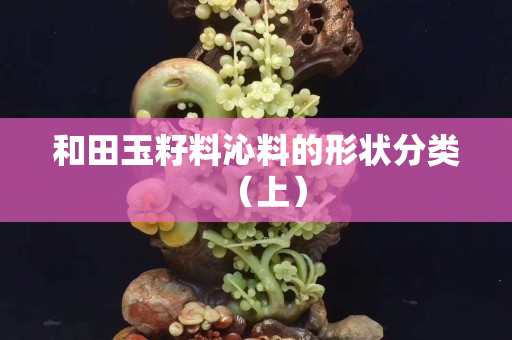 和田玉籽料沁料的形状分类（上）