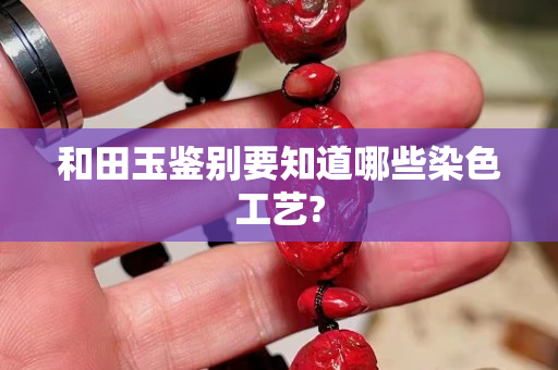 和田玉鉴别要知道哪些染色工艺?