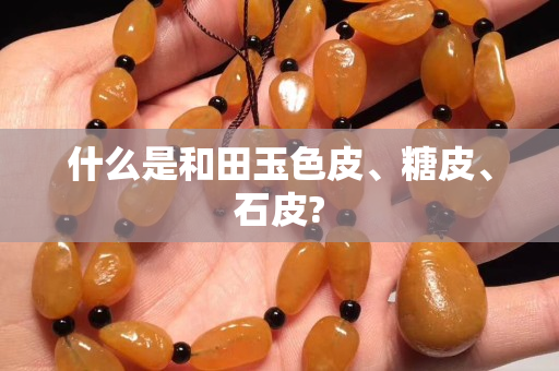 什么是和田玉色皮、糖皮、石皮?