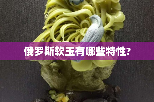 俄罗斯软玉有哪些特性?