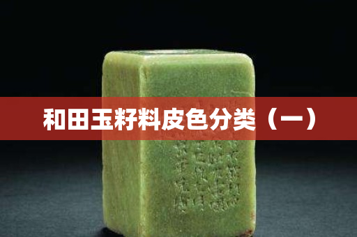 和田玉籽料皮色分类（一）